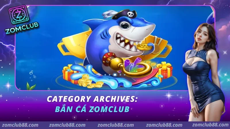 Bắn cá ZomClub Tổng quan category Bắn cá ZomClub với phòng chơi mức đạn cá nhỏ cá lớn và boss